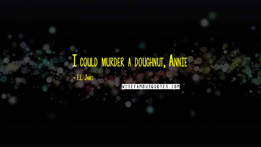 E.L. James Quotes: I could murder a doughnut, Annie
