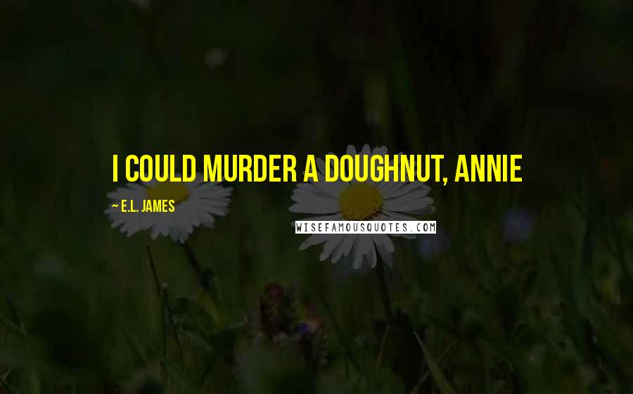 E.L. James Quotes: I could murder a doughnut, Annie