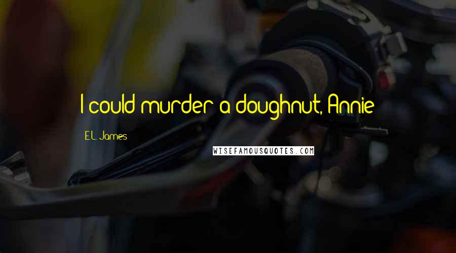 E.L. James Quotes: I could murder a doughnut, Annie