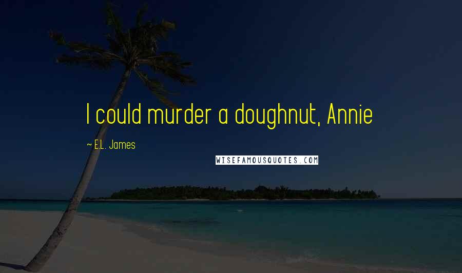E.L. James Quotes: I could murder a doughnut, Annie