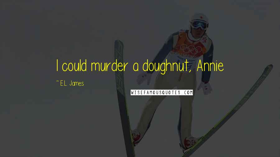 E.L. James Quotes: I could murder a doughnut, Annie