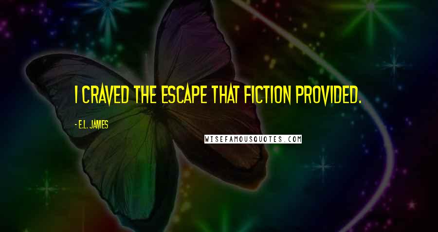 E.L. James Quotes: I craved the escape that fiction provided.
