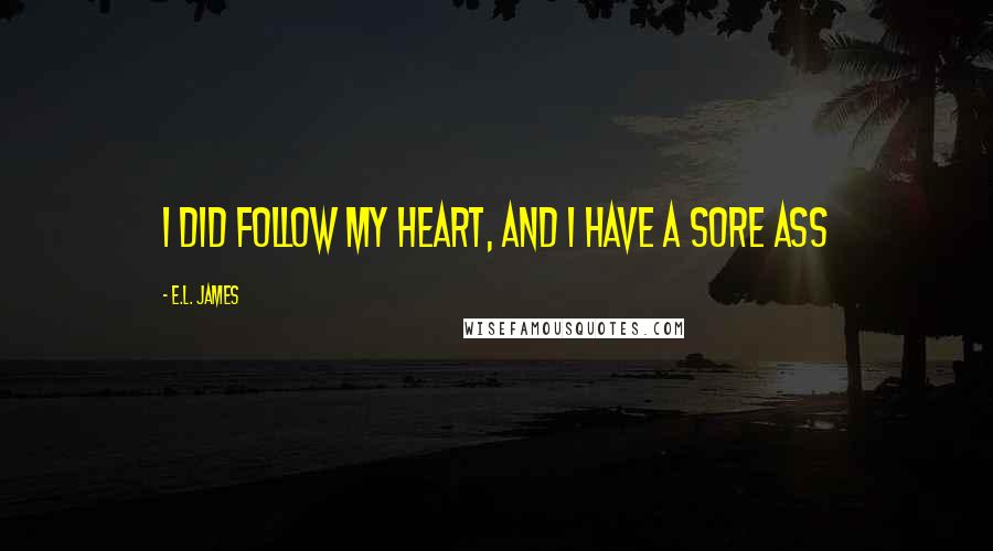 E.L. James Quotes: I did follow my heart, and I have a sore ass