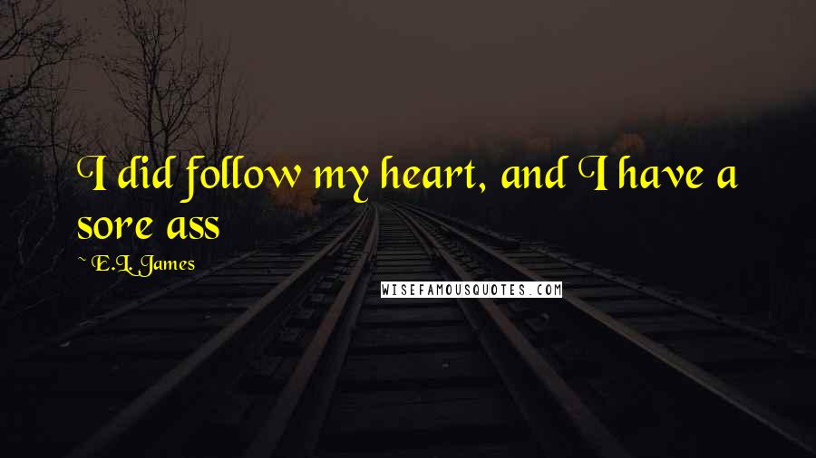 E.L. James Quotes: I did follow my heart, and I have a sore ass