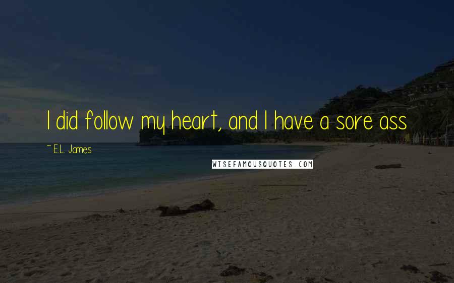 E.L. James Quotes: I did follow my heart, and I have a sore ass