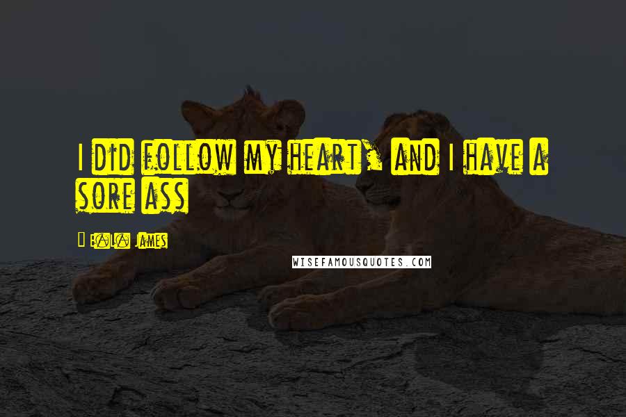 E.L. James Quotes: I did follow my heart, and I have a sore ass