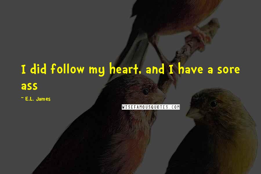 E.L. James Quotes: I did follow my heart, and I have a sore ass