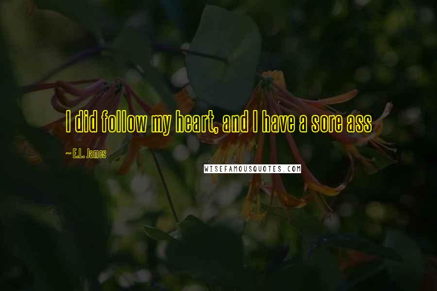 E.L. James Quotes: I did follow my heart, and I have a sore ass