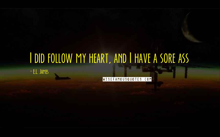 E.L. James Quotes: I did follow my heart, and I have a sore ass