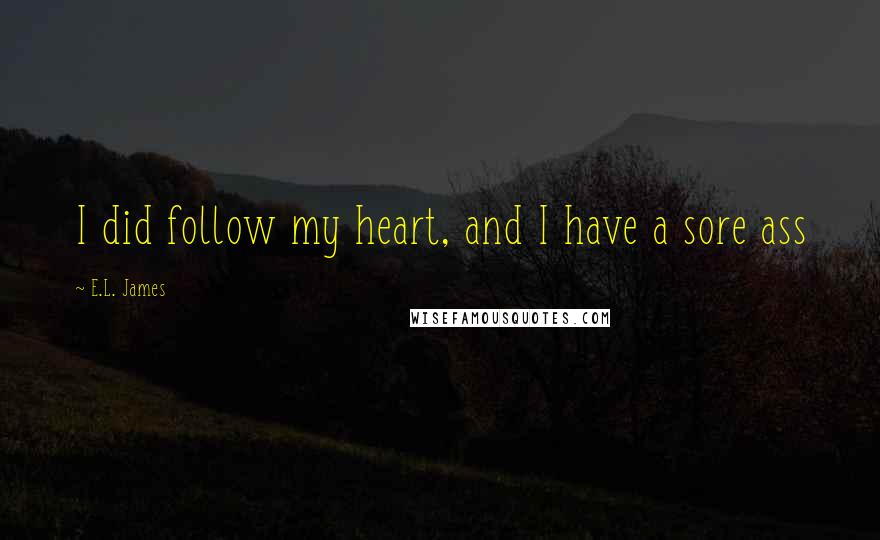 E.L. James Quotes: I did follow my heart, and I have a sore ass