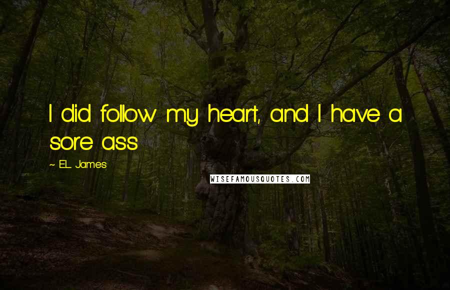 E.L. James Quotes: I did follow my heart, and I have a sore ass