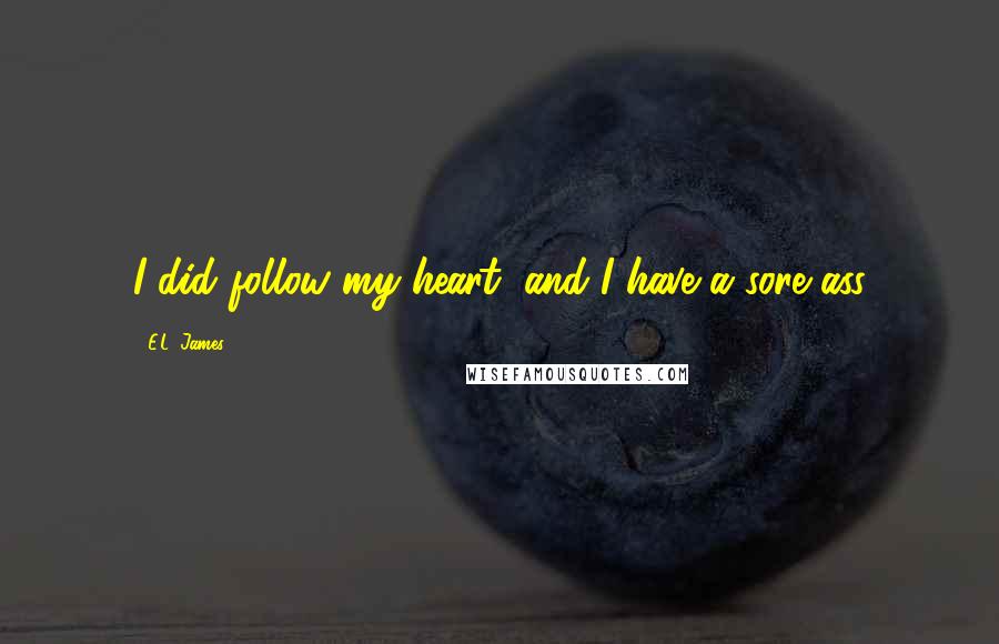 E.L. James Quotes: I did follow my heart, and I have a sore ass