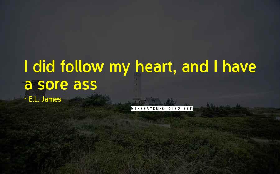 E.L. James Quotes: I did follow my heart, and I have a sore ass