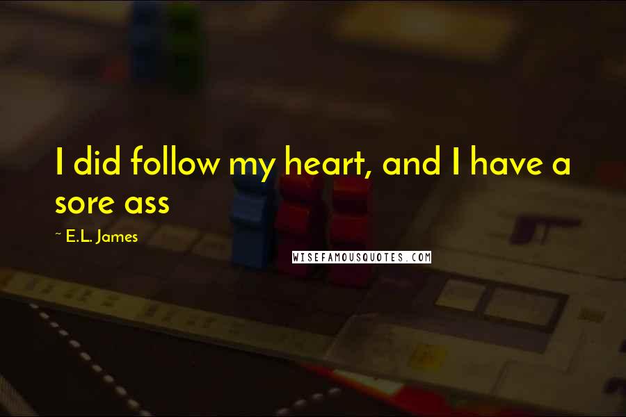 E.L. James Quotes: I did follow my heart, and I have a sore ass