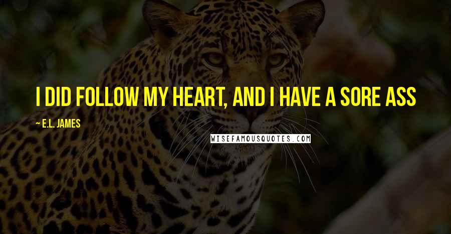 E.L. James Quotes: I did follow my heart, and I have a sore ass