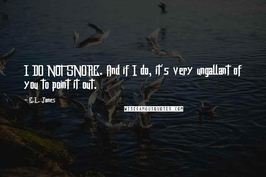 E.L. James Quotes: I DO NOT SNORE. And if I do, it's very ungallant of you to point it out.