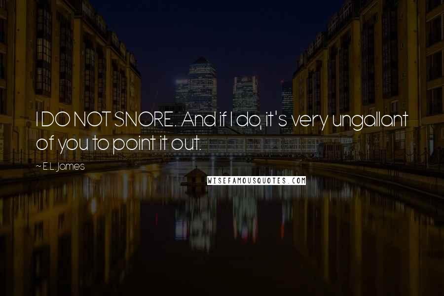 E.L. James Quotes: I DO NOT SNORE. And if I do, it's very ungallant of you to point it out.