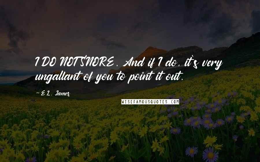 E.L. James Quotes: I DO NOT SNORE. And if I do, it's very ungallant of you to point it out.