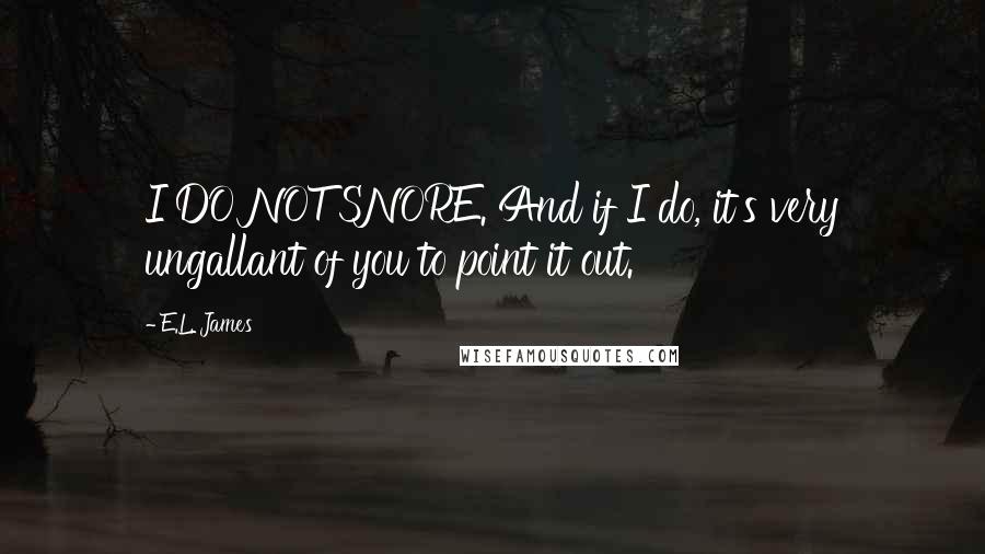 E.L. James Quotes: I DO NOT SNORE. And if I do, it's very ungallant of you to point it out.