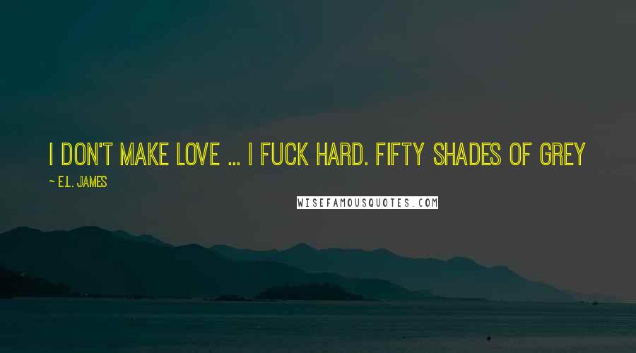 E.L. James Quotes: I don't make love ... I fuck hard. Fifty Shades of Grey