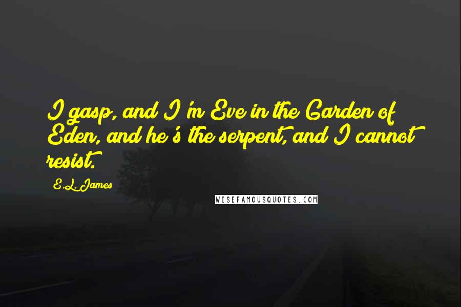 E.L. James Quotes: I gasp, and I'm Eve in the Garden of Eden, and he's the serpent, and I cannot resist.