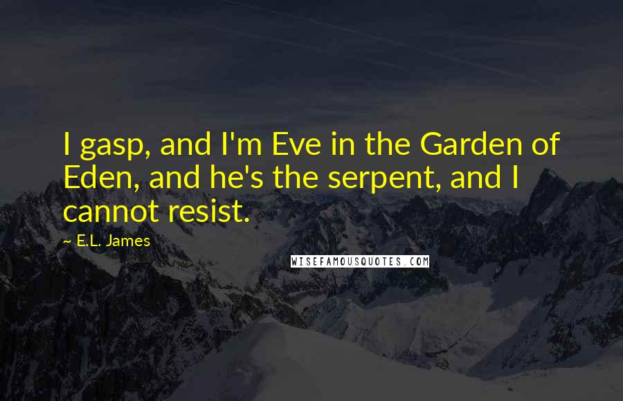 E.L. James Quotes: I gasp, and I'm Eve in the Garden of Eden, and he's the serpent, and I cannot resist.