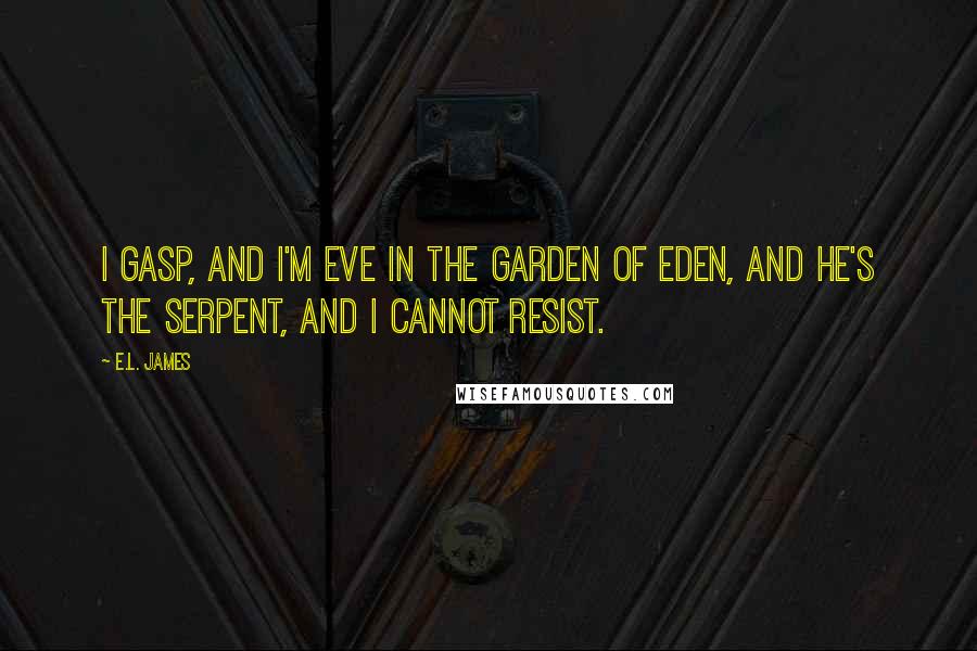 E.L. James Quotes: I gasp, and I'm Eve in the Garden of Eden, and he's the serpent, and I cannot resist.