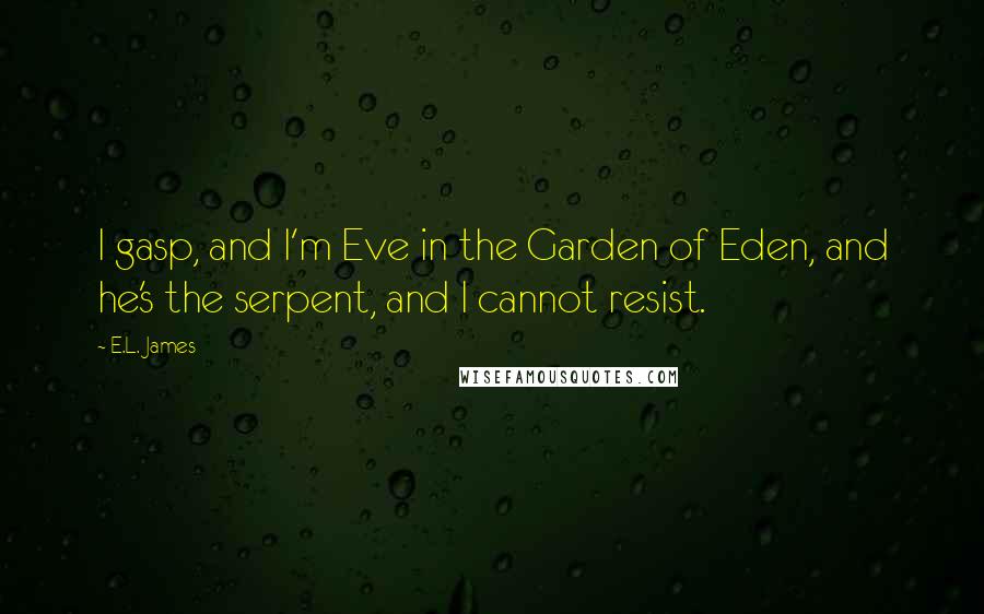 E.L. James Quotes: I gasp, and I'm Eve in the Garden of Eden, and he's the serpent, and I cannot resist.