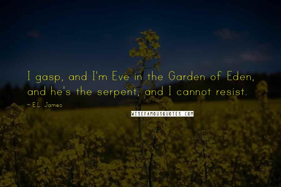 E.L. James Quotes: I gasp, and I'm Eve in the Garden of Eden, and he's the serpent, and I cannot resist.