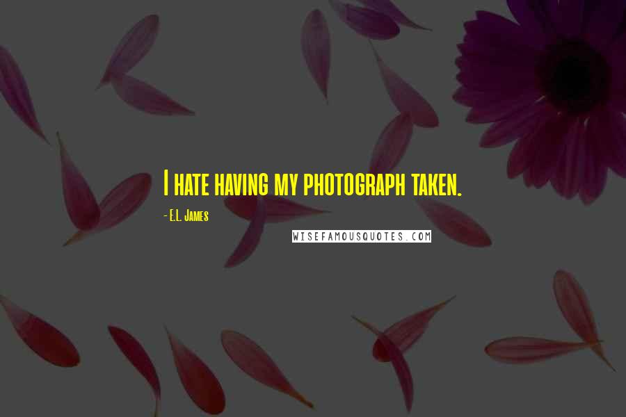 E.L. James Quotes: I hate having my photograph taken.