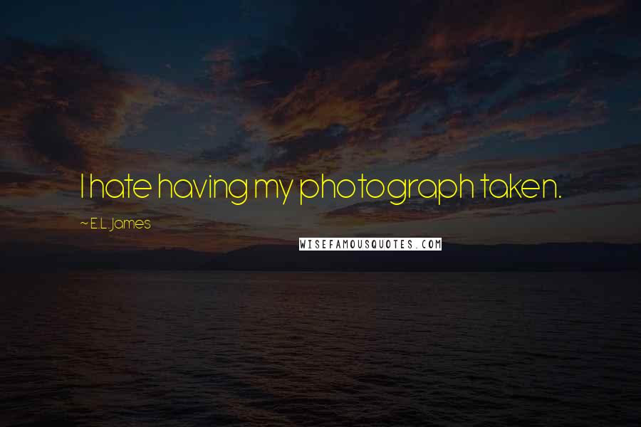 E.L. James Quotes: I hate having my photograph taken.