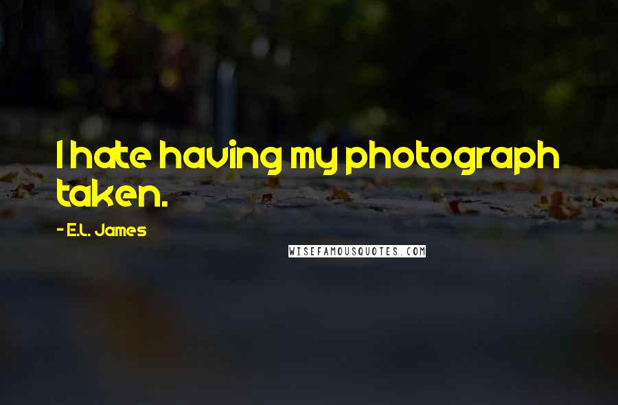 E.L. James Quotes: I hate having my photograph taken.