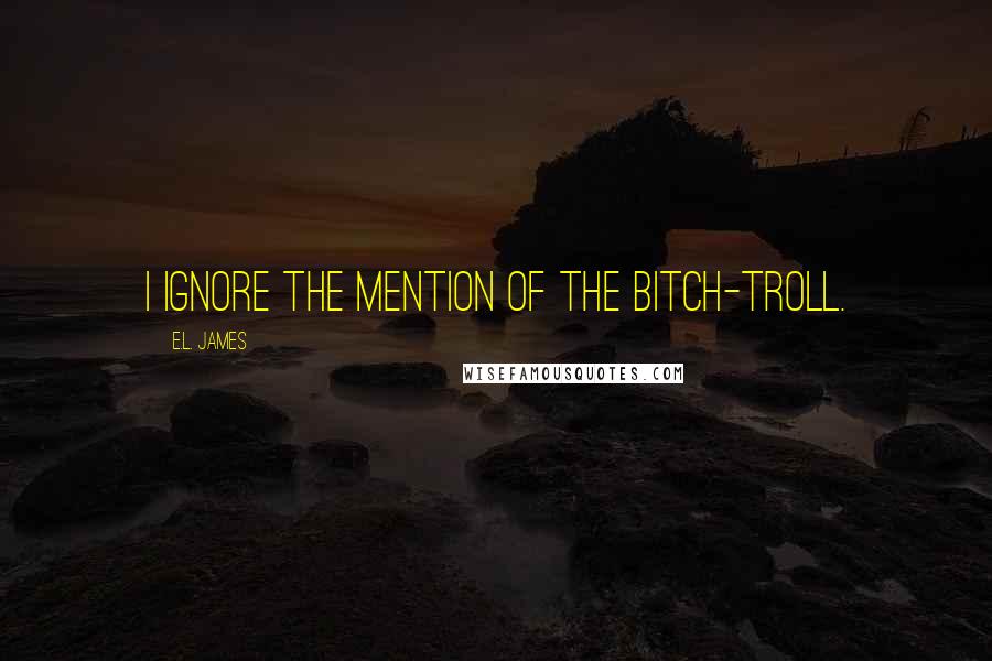 E.L. James Quotes: I ignore the mention of the bitch-troll.