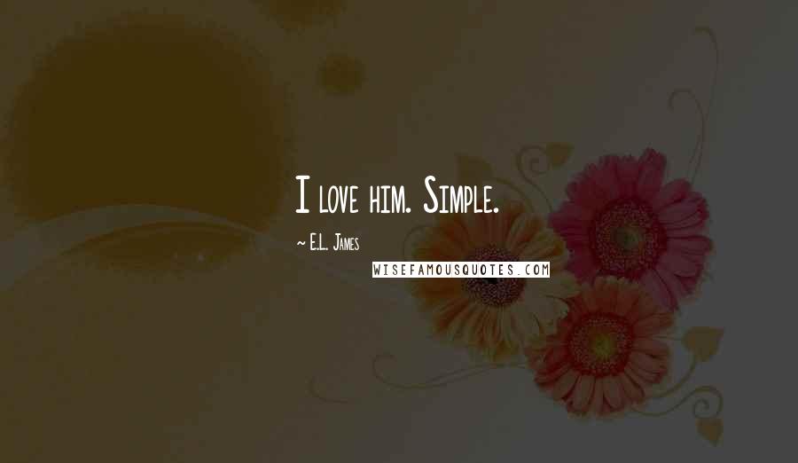E.L. James Quotes: I love him. Simple.