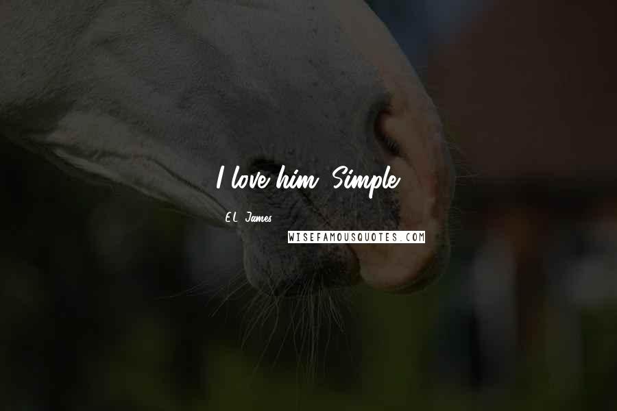 E.L. James Quotes: I love him. Simple.