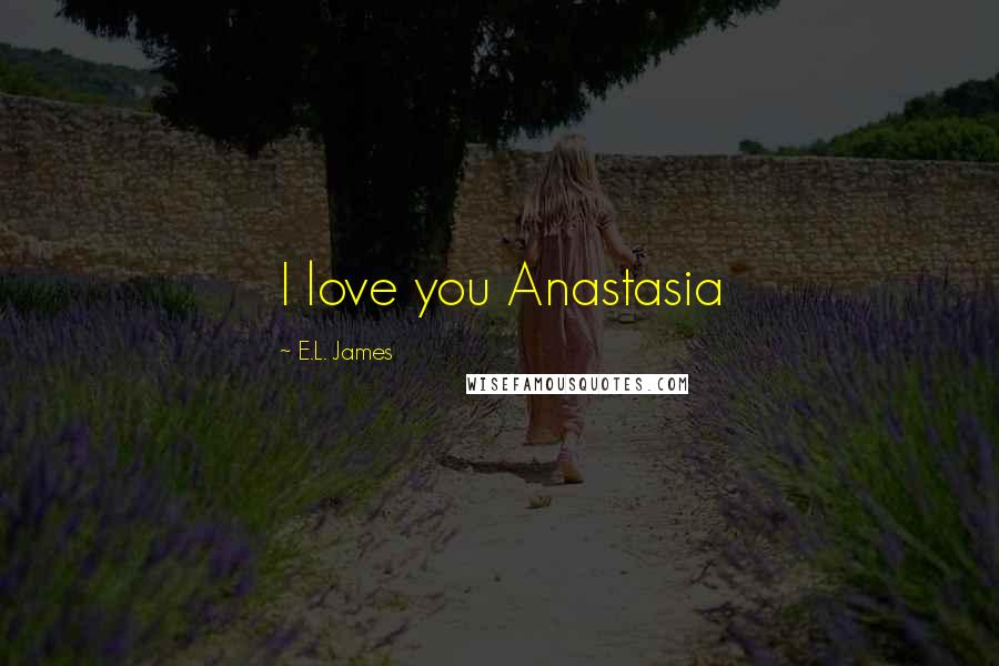 E.L. James Quotes: I love you Anastasia