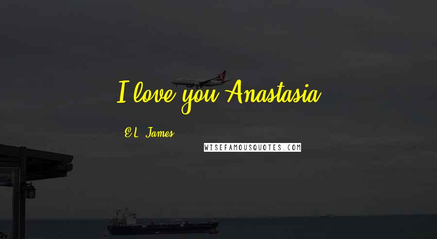 E.L. James Quotes: I love you Anastasia