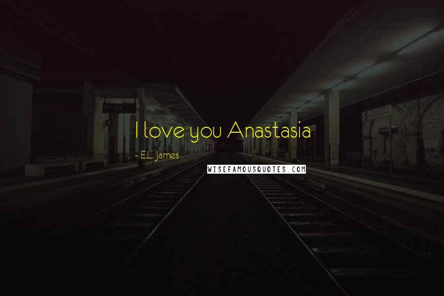 E.L. James Quotes: I love you Anastasia