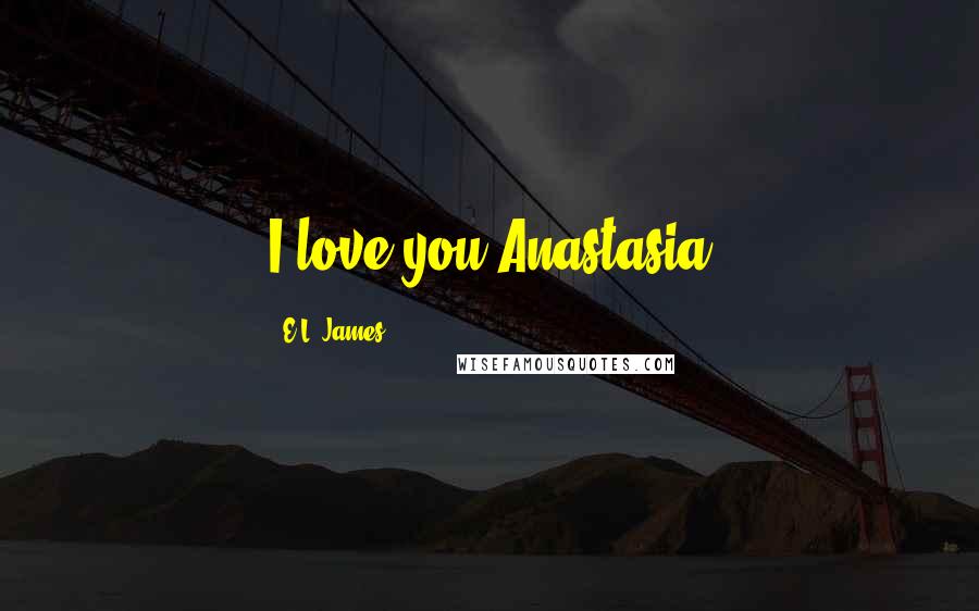 E.L. James Quotes: I love you Anastasia
