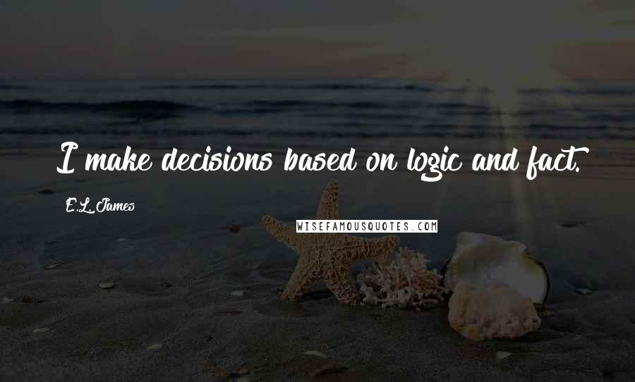 E.L. James Quotes: I make decisions based on logic and fact.