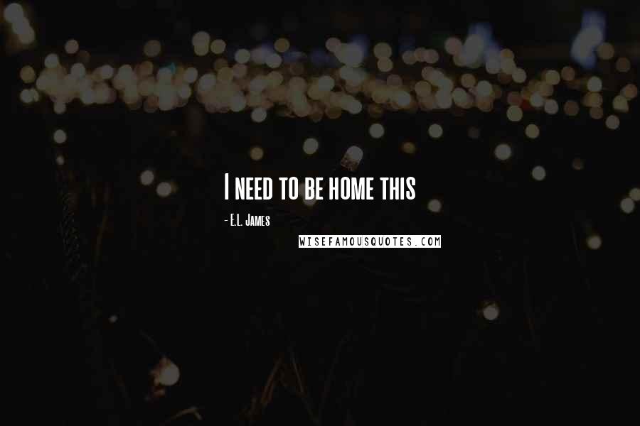 E.L. James Quotes: I need to be home this