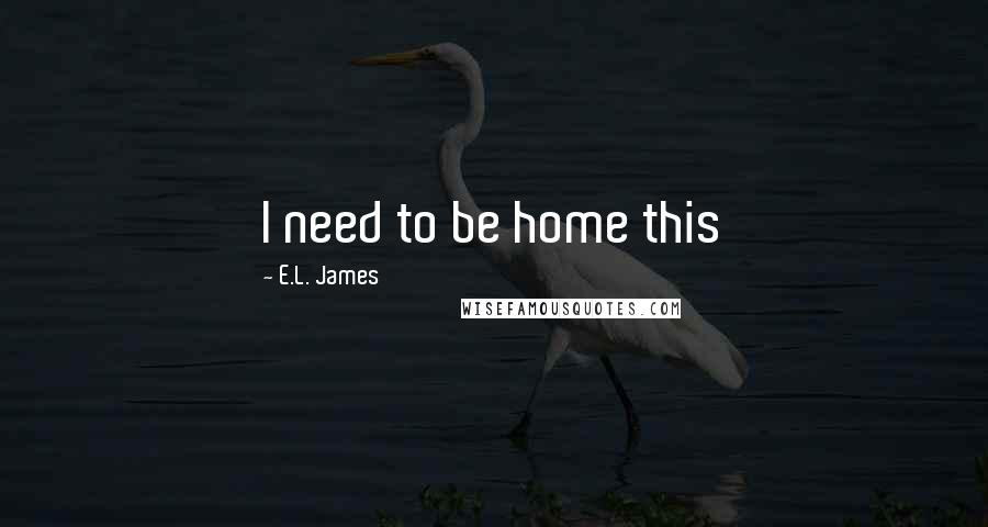 E.L. James Quotes: I need to be home this