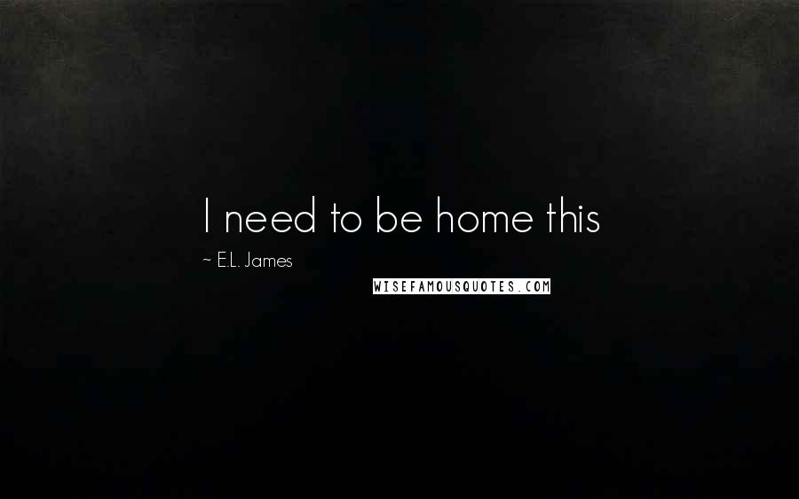 E.L. James Quotes: I need to be home this