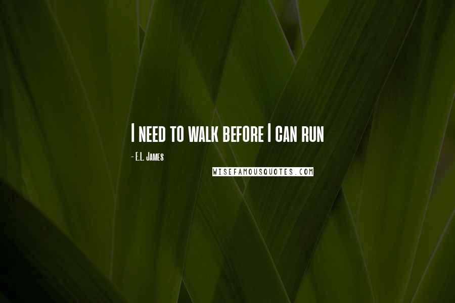 E.L. James Quotes: I need to walk before I can run