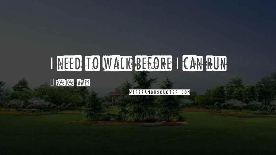 E.L. James Quotes: I need to walk before I can run