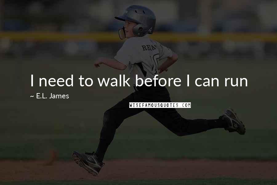 E.L. James Quotes: I need to walk before I can run