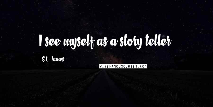 E.L. James Quotes: I see myself as a story teller.