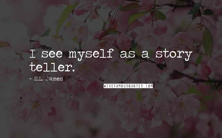 E.L. James Quotes: I see myself as a story teller.