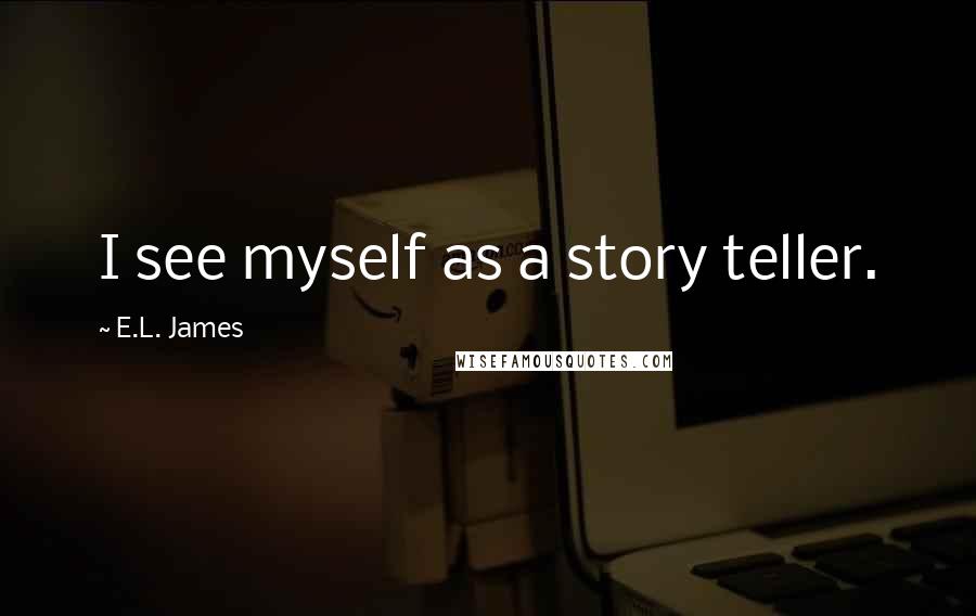 E.L. James Quotes: I see myself as a story teller.