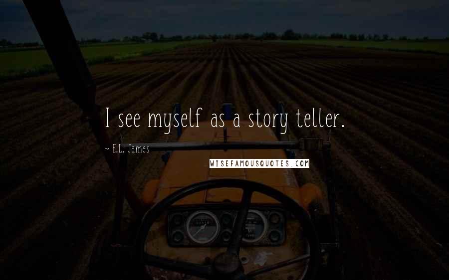 E.L. James Quotes: I see myself as a story teller.